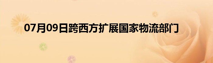 07月09日跨西方扩展国家物流部门