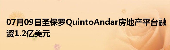 07月09日圣保罗QuintoAndar房地产平台融资1.2亿美元