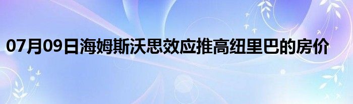 07月09日海姆斯沃思效应推高纽里巴的房价