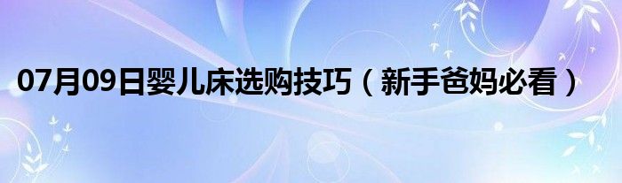 07月09日婴儿床选购技巧（新手爸妈必看）