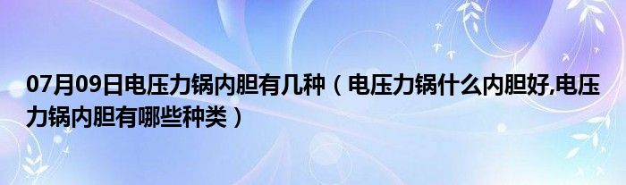 07月09日电压力锅内胆有几种（电压力锅什么内胆好,电压力锅内胆有哪些种类）