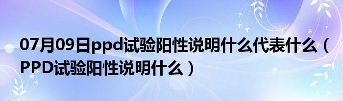 07月09日ppd试验阳性说明什么代表什么（PPD试验阳性说明什么）