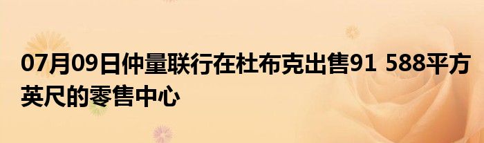 07月09日仲量联行在杜布克出售91 588平方英尺的零售中心