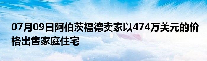 07月09日阿伯茨福德卖家以474万美元的价格出售家庭住宅