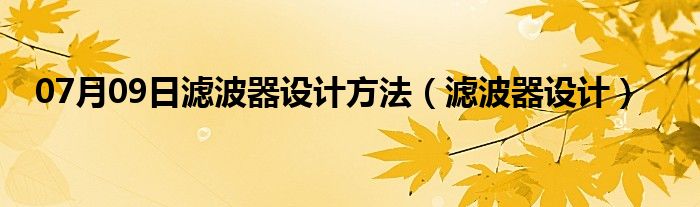 07月09日滤波器设计方法（滤波器设计）