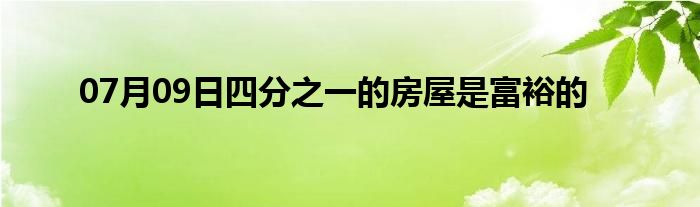 07月09日四分之一的房屋是富裕的