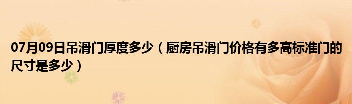 07月09日吊滑门厚度多少（厨房吊滑门价格有多高标准门的尺寸是多少）