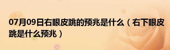 07月09日右眼皮跳的预兆是什么（右下眼皮跳是什么预兆）