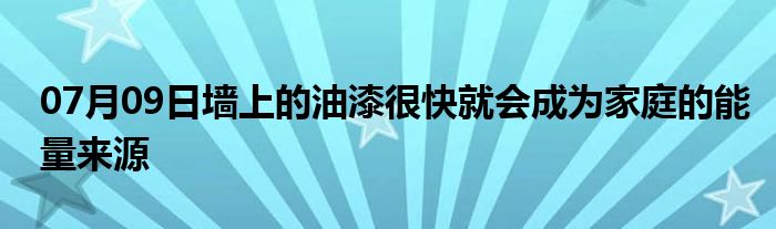 07月09日墙上的油漆很快就会成为家庭的能量来源