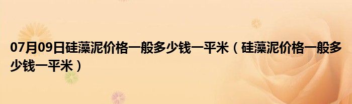 07月09日硅藻泥价格一般多少钱一平米（硅藻泥价格一般多少钱一平米）