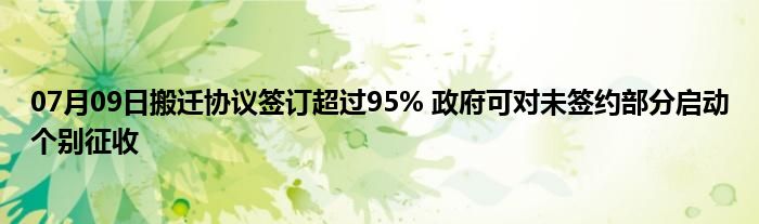 07月09日搬迁协议签订超过95% 政府可对未签约部分启动个别征收