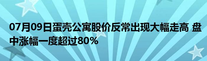 07月09日蛋壳公寓股价反常出现大幅走高 盘中涨幅一度超过80%