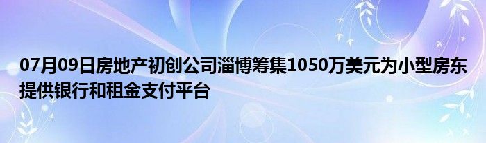 07月09日房地产初创公司淄博筹集1050万美元为小型房东提供银行和租金支付平台