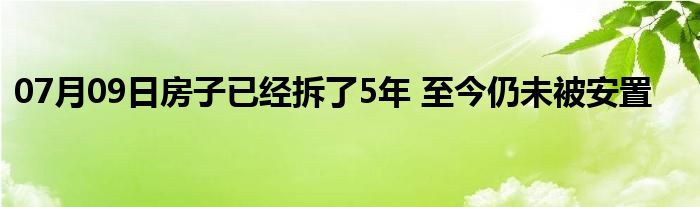 07月09日房子已经拆了5年 至今仍未被安置