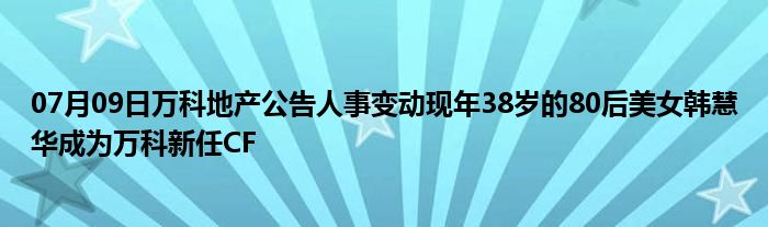 07月09日万科地产公告人事变动现年38岁的80后美女韩慧华成为万科新任CF