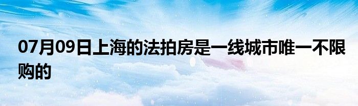 07月09日上海的法拍房是一线城市唯一不限购的