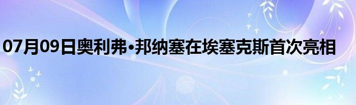 07月09日奥利弗·邦纳塞在埃塞克斯首次亮相