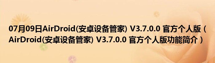 07月09日AirDroid(安卓设备管家) V3.7.0.0 官方个人版（AirDroid(安卓设备管家) V3.7.0.0 官方个人版功能简介）