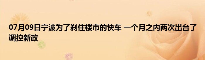 07月09日宁波为了刹住楼市的快车 一个月之内两次出台了调控新政