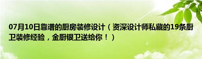 07月10日靠谱的厨房装修设计（资深设计师私藏的19条厨卫装修经验，金厨银卫送给你！）