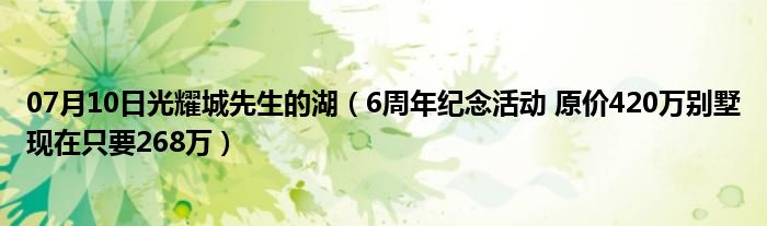 07月10日光耀城先生的湖（6周年纪念活动 原价420万别墅现在只要268万）