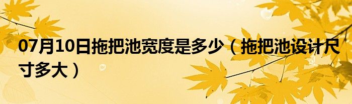 07月10日拖把池宽度是多少（拖把池设计尺寸多大）