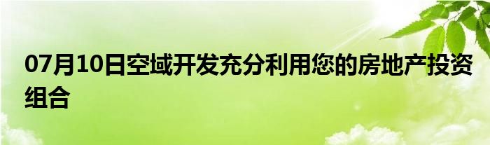 07月10日空域开发充分利用您的房地产投资组合