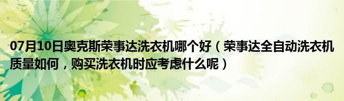 07月10日奥克斯荣事达洗衣机哪个好（荣事达全自动洗衣机质量如何，购买洗衣机时应考虑什么呢）