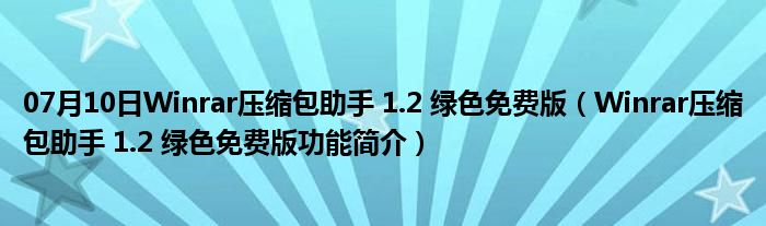 07月10日Winrar压缩包助手 1.2 绿色免费版（Winrar压缩包助手 1.2 绿色免费版功能简介）