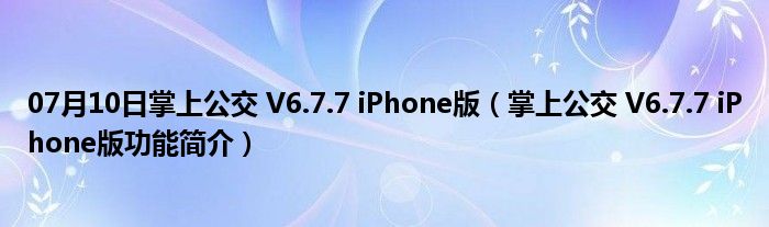 07月10日掌上公交 V6.7.7 iPhone版（掌上公交 V6.7.7 iPhone版功能简介）