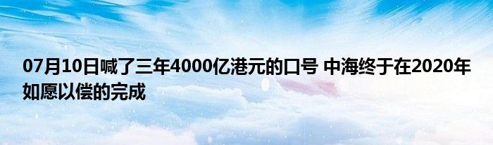 07月10日喊了三年4000亿港元的口号 中海终于在2020年如愿以偿的完成