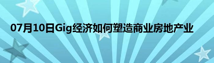 07月10日Gig经济如何塑造商业房地产业