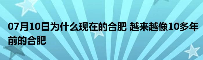 07月10日为什么现在的合肥 越来越像10多年前的合肥