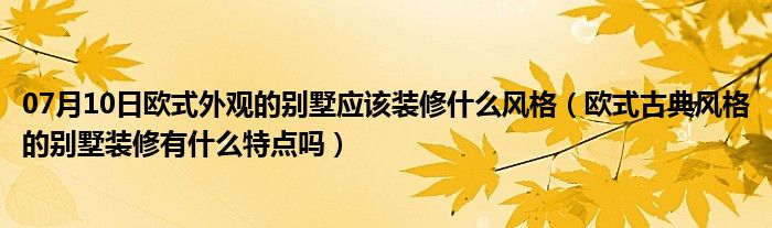 07月10日欧式外观的别墅应该装修什么风格（欧式古典风格的别墅装修有什么特点吗）