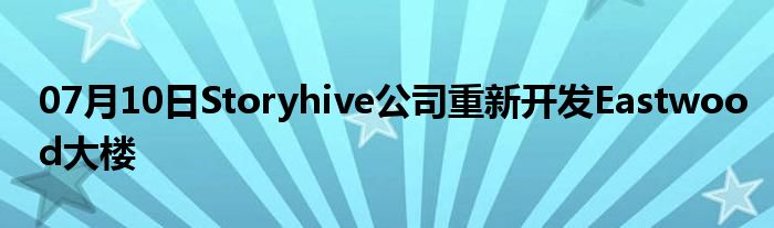 07月10日Storyhive公司重新开发Eastwood大楼