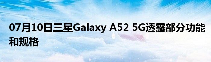 07月10日三星Galaxy A52 5G透露部分功能和规格