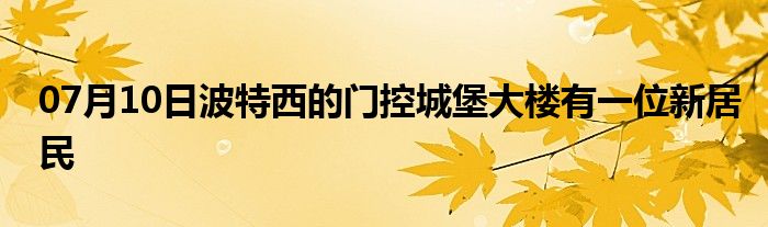 07月10日波特西的门控城堡大楼有一位新居民