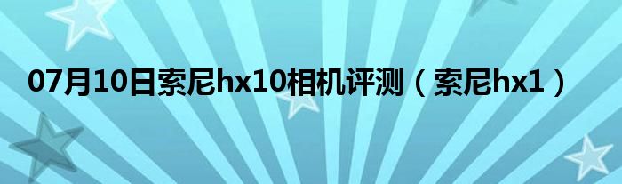 07月10日索尼hx10相机评测（索尼hx1）