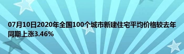 07月10日2020年全国100个城市新建住宅平均价格较去年同期上涨3.46%