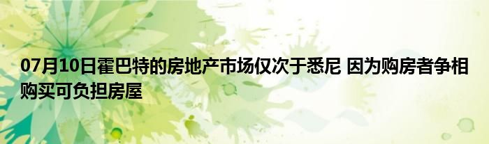 07月10日霍巴特的房地产市场仅次于悉尼 因为购房者争相购买可负担房屋