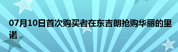 07月10日首次购买者在东吉朗抢购华丽的里诺