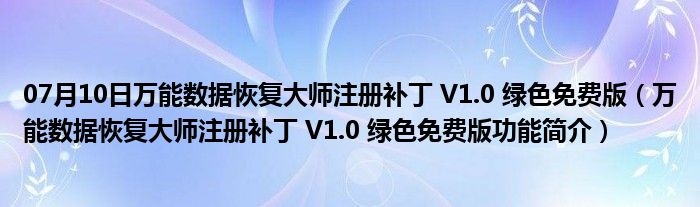 07月10日万能数据恢复大师注册补丁 V1.0 绿色免费版（万能数据恢复大师注册补丁 V1.0 绿色免费版功能简介）