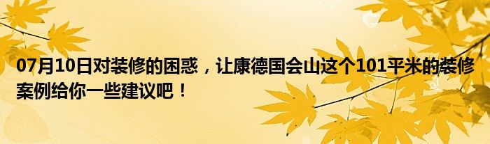 07月10日对装修的困惑，让康德国会山这个101平米的装修案例给你一些建议吧！