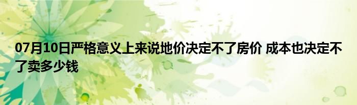 07月10日严格意义上来说地价决定不了房价 成本也决定不了卖多少钱