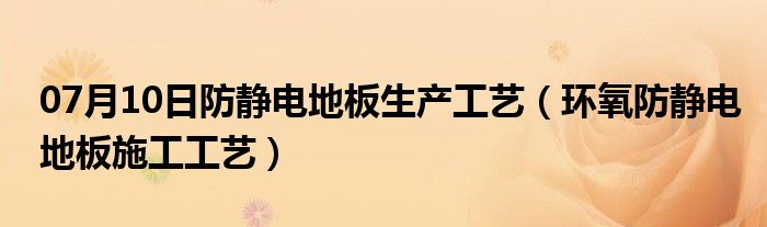 07月10日防静电地板生产工艺（环氧防静电地板施工工艺）