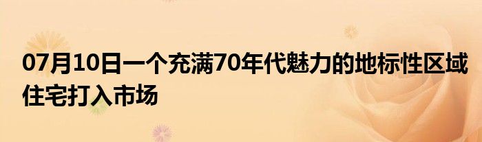 07月10日一个充满70年代魅力的地标性区域住宅打入市场