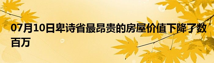 07月10日卑诗省最昂贵的房屋价值下降了数百万