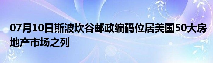 07月10日斯波坎谷邮政编码位居美国50大房地产市场之列