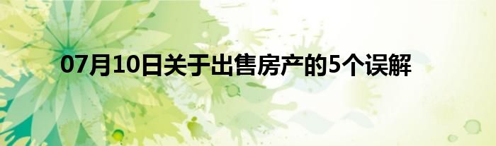 07月10日关于出售房产的5个误解