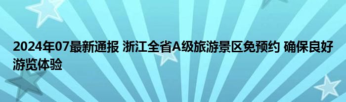 2024年07最新通报 浙江全省A级旅游景区免预约 确保良好游览体验